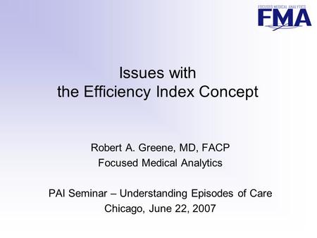 Issues with the Efficiency Index Concept Robert A. Greene, MD, FACP Focused Medical Analytics PAI Seminar – Understanding Episodes of Care Chicago, June.