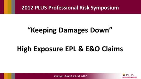 Chicago - March 29-30, 2012 2012 PLUS Professional Risk Symposium “Keeping Damages Down” High Exposure EPL & E&O Claims.