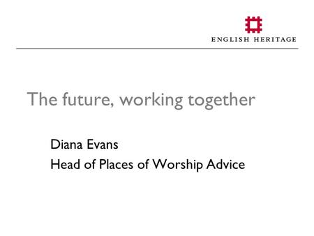The future, working together Diana Evans Head of Places of Worship Advice.
