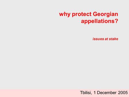 Why protect Georgian appellations? issues at stake Tbilisi, 1 December 2005.