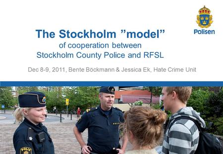 1 Dec 8-9, 2011, Bente Böckmann & Jessica Ek, Hate Crime Unit The Stockholm ”model” of cooperation between Stockholm County Police and RFSL.