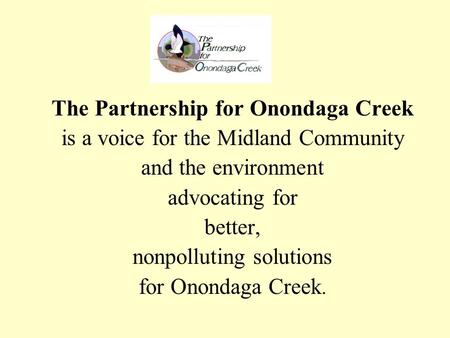 The Partnership for Onondaga Creek is a voice for the Midland Community and the environment advocating for better, nonpolluting solutions for Onondaga.