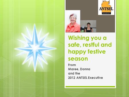 Wishing you a safe, restful and happy festive season From Maree, Donna and the 2012 ANTSEL Executive.