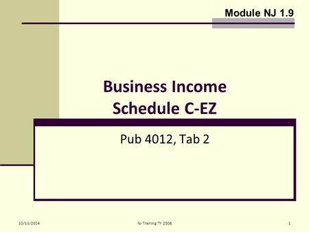 10/11/2014NJ Training TY 20081 Business Income Schedule C-EZ Pub 4012, Tab 2 Module NJ 1.9.