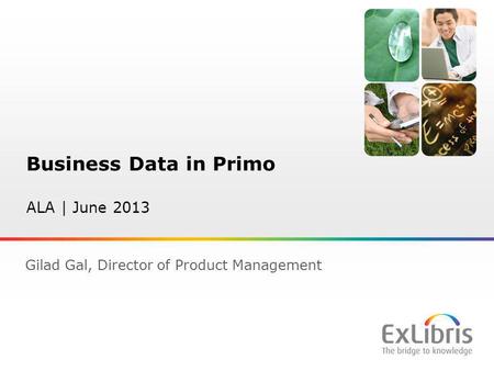 1 Business Data in Primo ALA | June 2013 Gilad Gal, Director of Product Management.