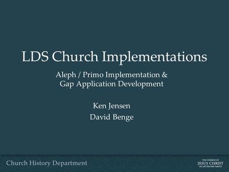 LDS Church Implementations Aleph / Primo Implementation & Gap Application Development Ken Jensen David Benge.