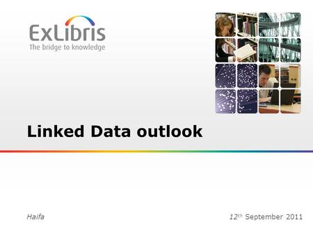 1 Linked Data outlook Haifa12 th September 2011. 2  Ex Libris Ltd., 2011 - Internal and Confidential.