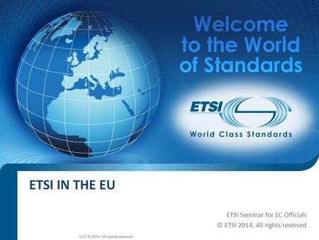 SEM26-01 ETSI IN THE EU ETSI Seminar for EC Officials © ETSI 2014. All rights reserved.