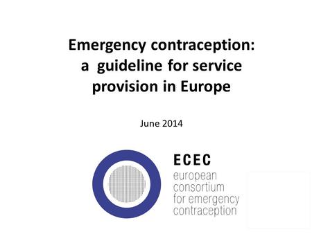 Emergency contraception: a guideline for service provision in Europe June 2014 1.