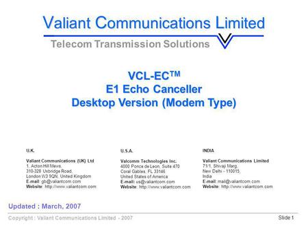 Copyright : Valiant Communications Limited - 2007Slide 1 VCL-EC TM E1 Echo Canceller Desktop Version (Modem Type) V aliant C ommunications L imited Telecom.