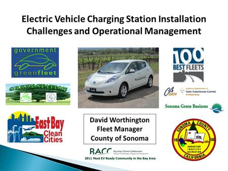 Electric Vehicle Charging Station Installation Challenges and Operational Management David Worthington Fleet Manager County of Sonoma.