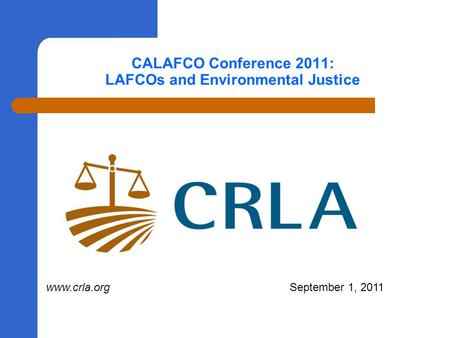 CALAFCO Conference 2011: LAFCOs and Environmental Justice www.crla.org September 1, 2011.