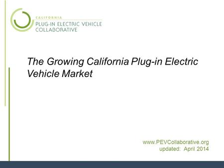 1 The Growing California Plug-in Electric Vehicle Market www.PEVCollaborative.org updated: April 2014.