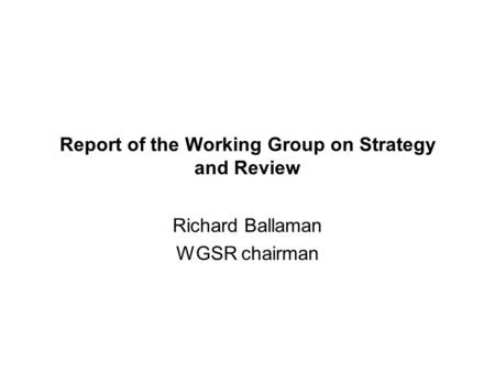 Report of the Working Group on Strategy and Review Richard Ballaman WGSR chairman.