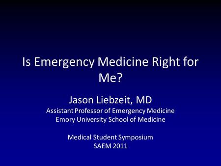 Is Emergency Medicine Right for Me? Jason Liebzeit, MD Assistant Professor of Emergency Medicine Emory University School of Medicine Medical Student Symposium.