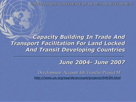 Capacity Building In Trade And Transport Facilitation For Land Locked And Transit Developing Countries June 2004- June 2007 Development Account 4th Tranche.