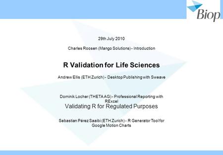 R Validation for Life Sciences Validating R for Regulated Purposes 29th July 2010 Charles Roosen (Mango Solutions) - Introduction Andrew Ellis (ETH Zurich)