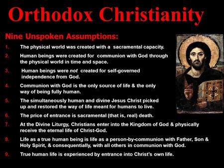 Orthodox Christianity Nine Unspoken Assumptions: 1.The physical world was created with a sacramental capacity. 2.Human beings were created for communion.