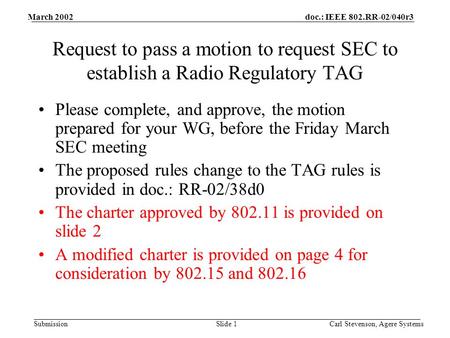 Doc.: IEEE 802.RR-02/040r3 Submission March 2002 Carl Stevenson, Agere SystemsSlide 1 Request to pass a motion to request SEC to establish a Radio Regulatory.
