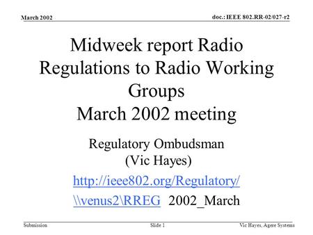 Doc.: IEEE 802.RR-02/027-r2 Submission March 2002 Vic Hayes, Agere SystemsSlide 1 Midweek report Radio Regulations to Radio Working Groups March 2002 meeting.