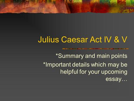 Julius Caesar Act IV & V *Summary and main points *Important details which may be helpful for your upcoming essay…