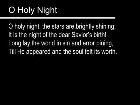 O Holy Night O holy night, the stars are brightly shining; It is the night of the dear Savior’s birth! Long lay the world in sin and error pining, Till.