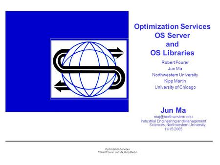 Optimization Services Robert Fourer, Jun Ma, Kipp Martin Optimization Services OS Server and OS Libraries Jun Ma Industrial Engineering.