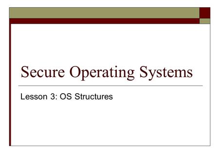 Secure Operating Systems Lesson 3: OS Structures.