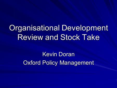 Organisational Development Review and Stock Take Kevin Doran Oxford Policy Management.