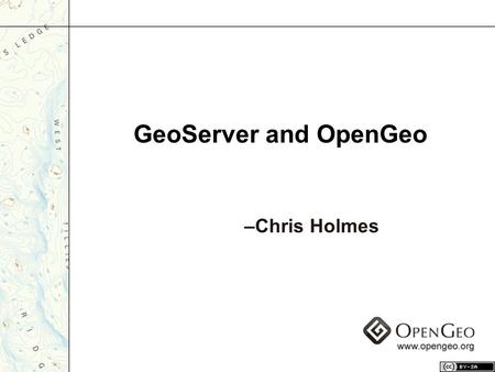 GeoServer and OpenGeo –Chris Holmes. Geospatial Web Server –vector and raster data Open standards –WFS –WMS –WCS Gateway to the “GeoWeb” What is GeoServer?