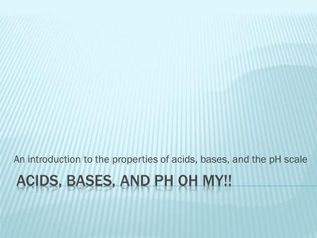 An introduction to the properties of acids, bases, and the pH scale.