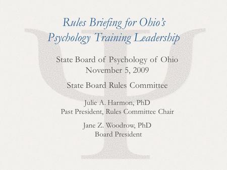 1 State Board of Psychology of Ohio November 5, 2009 State Board Rules Committee Julie A. Harmon, PhD Past President, Rules Committee Chair Jane Z. Woodrow,