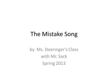 The Mistake Song by Ms. Doeringer’s Class with Mr. Sack Spring 2013.