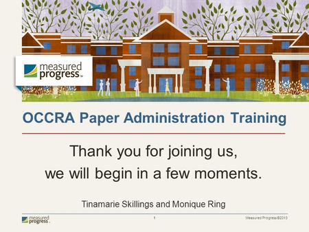 Measured Progress ©2013 1 OCCRA Paper Administration Training Thank you for joining us, we will begin in a few moments. Tinamarie Skillings and Monique.