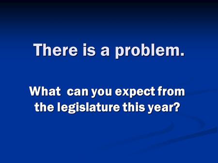 There is a problem. What can you expect from the legislature this year?