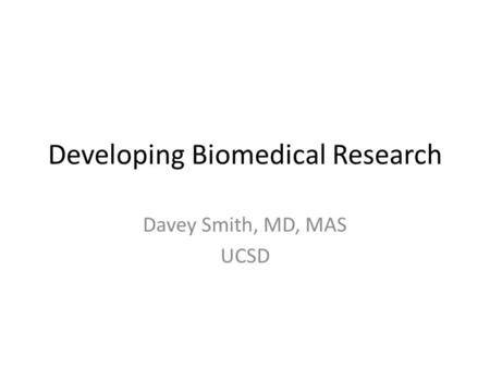 Developing Biomedical Research Davey Smith, MD, MAS UCSD.