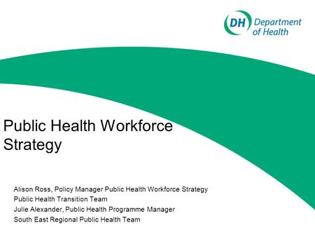 Public Health Workforce Strategy Alison Ross, Policy Manager Public Health Workforce Strategy Public Health Transition Team Julie Alexander, Public Health.