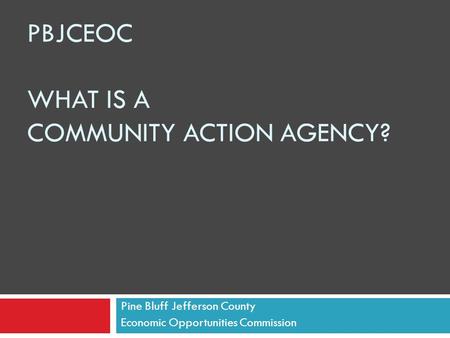 PBJCEOC WHAT IS A COMMUNITY ACTION AGENCY? Pine Bluff Jefferson County Economic Opportunities Commission.