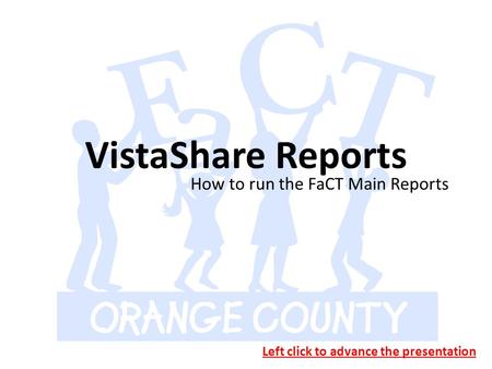 VistaShare Reports How to run the FaCT Main Reports Left click to advance the presentation.
