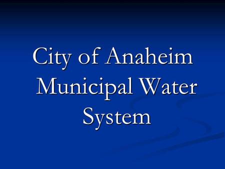 City of Anaheim Municipal Water System. City of Anaheim Water System Founded in September 15, 1879 Founded in September 15, 1879 The initial system consisted.