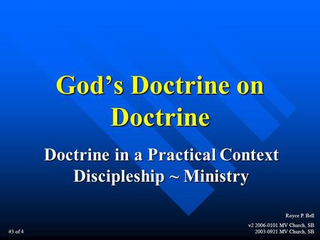 God’s Doctrine on Doctrine Doctrine in a Practical Context Discipleship ~ Ministry Royce P. Bell v2 2006-0101 MV Church, SB 2003-0921 MV Church, SB #3.