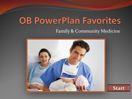 Family & Community Medicine Start. OB PowerPlan Favorites This module shows: How to create a PowerPlan Favorite The orders to select on the OB Triage.