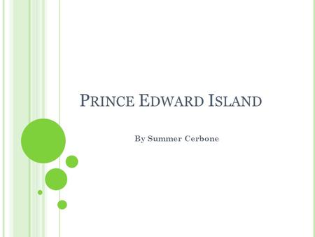 P RINCE E DWARD I SLAND By Summer Cerbone. I NTRODUCTION Prince Edward Island is located in the North- Eastern part of Canada. It was named after the.