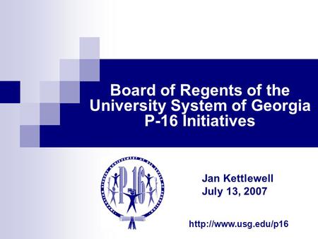Board of Regents of the University System of Georgia P-16 Initiatives Jan Kettlewell July 13, 2007