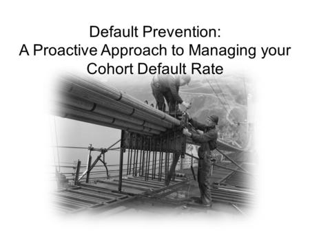 Default Prevention: A Proactive Approach to Managing your Cohort Default Rate.