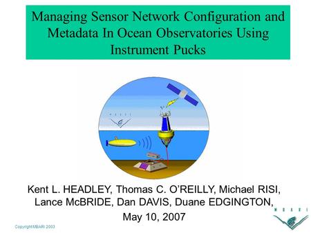 Copyright MBARI 2003 Managing Sensor Network Configuration and Metadata In Ocean Observatories Using Instrument Pucks Kent L. HEADLEY, Thomas C. O’REILLY,