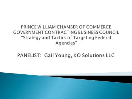 PANELIST: Gail Young, KO Solutions LLC.  What agencies need what you’re selling? ◦ Have you checked FedBizOpps to review what procurements a target agency.