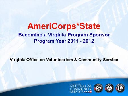 AmeriCorps*State Becoming a Virginia Program Sponsor Program Year 2011 - 2012 Virginia Office on Volunteerism & Community Service.