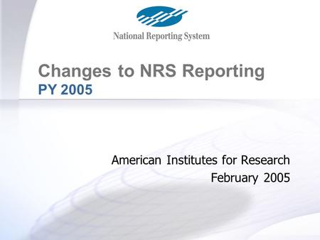 Changes for PY 2005 Changes to NRS Reporting PY 2005 American Institutes for Research February 2005.