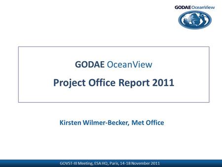 GOVST-III Meeting, ESA HQ, Paris, 14-18 November 2011 GODAE OceanView Project Office Report 2011 Kirsten Wilmer-Becker, Met Office.